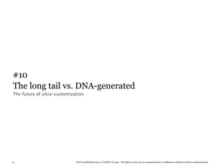 #10
 The long tail vs. DNA-generated
 The future of ultra-customization




131                           TheTrendWatch.com © FullSIX Group - All rights reserved, no reproduction or diffusion without written authorization
 