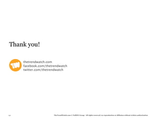 Thank you!

 
    
   thetrendwatch.com
 
    
   facebook.com/thetrendwatch
 
    
   twitter.com/thetrendwatch




140                         TheTrendWatch.com © FullSIX Group - All rights reserved, no reproduction or diffusion without written authorization
 