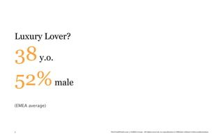 Luxury Lover?

38 y.o.
52% male
(EMEA average)




3                TheTrendWatch.com © FullSIX Group - All rights reserved, no reproduction or diffusion without written authorization
 
