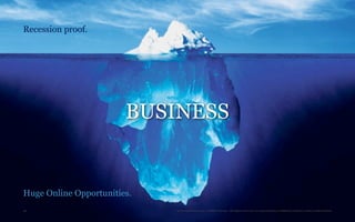 Recession proof.




                        BUSINESS


Huge Online Opportunities.
46                           TheTrendWatch.com © FullSIX Group - All rights reserved, no reproduction or diffusion without written authorization
 