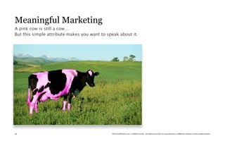 Meaningful Marketing
A pink cow is still a cow…
But this simple attribute makes you want to speak about it.




58                                            TheTrendWatch.com © FullSIX Group - All rights reserved, no reproduction or diffusion without written authorization
 
