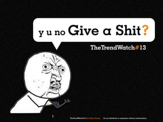 y u no Give                               a Shit?
                            TheTrendWatch#13




  1   TheTrendWatch#13 by Fullsix Group   Do not distribute or reproduce without authorization
 