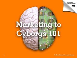 Download our
                                    free iPad app now!


                                              ➥




    Marketing to
    Cyborgs 101

1             TheTrendWatch#15 by Fullsix Group
 