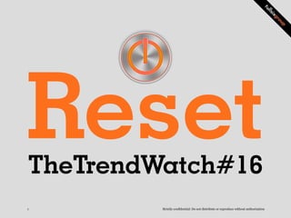 Reset
TheTrendWatch#16
1        Strictly confidential: Do not distribute or reproduce without authorization
 
