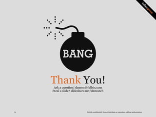 BANG
Thank You!Ask a question! damon@fullsix.com
Steal a slide? slideshare.net/damoncb
Strictly confidential: Do not distr...