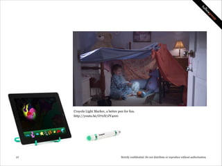 Crayola Light Marker, a better pen for fun.
http://youtu.be/O70X7JY4re0

!27

Strictly confidential: Do not distribute or reproduce without authorization

 