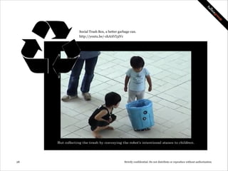 Social Trash Box, a better garbage can.
http://youtu.be/-zhAAVI3iVc

!28

Strictly confidential: Do not distribute or reproduce without authorization

 