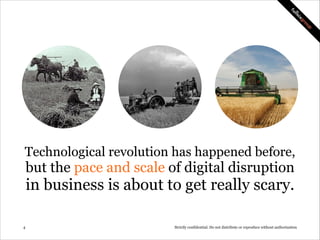 Technological revolution has happened before,

but the pace and scale of digital disruption

in business is about to get really scary.
!4

Strictly confidential: Do not distribute or reproduce without authorization

 