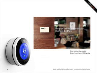 Nest, a better smoke alarm.
http://youtu.be/QXp-LYBXwfo

!48

Strictly confidential: Do not distribute or reproduce without authorization

 