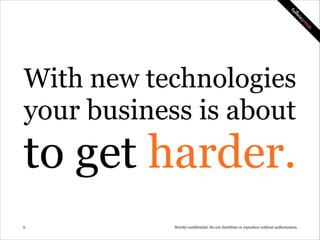 With new technologies
your business is about

to get harder.
!6

Strictly confidential: Do not distribute or reproduce without authorization

 