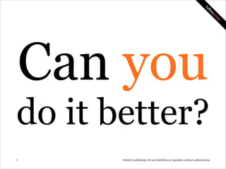 Can you

do it better?
!7

Strictly confidential: Do not distribute or reproduce without authorization

 