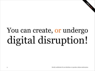 You can create, or undergo

digital disruption!
!9

Strictly confidential: Do not distribute or reproduce without authorization

 