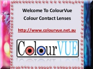 Welcome To ColourVue
  Colour Contact Lenses

http://www.colourvue.net.au
 
