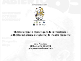 Théâtre argentin et poétiques de la résistance :
le théâtre né sous la dictatureet le théâtre mapuche
Carla Pessolano
CIRRAS- AICA- CONICET
carlapessolano@hotmail.com
 