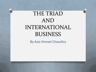 THE TRIAD
      AND
INTERNATIONAL
    BUSINESS
 By Aziz Ahmed Chaudhry
 