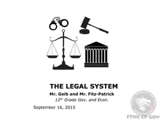 THE LEGAL SYSTEM
Mr. Geib and Mr. Fitz-Patrick
12th Grade Gov. and Econ.
September 16, 2015
 