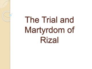The Trial and
Martyrdom of
Rizal
 