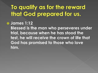  James 1:12
Blessed is the man who perseveres under
trial, because when he has stood the
test, he will receive the crown of life that
God has promised to those who love
him.
 