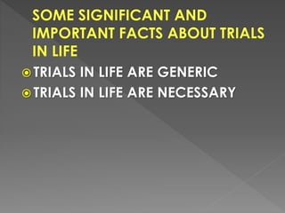  TRIALS IN LIFE ARE GENERIC
 TRIALS IN LIFE ARE NECESSARY
 