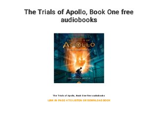 The Trials of Apollo, Book One free
audiobooks
The Trials of Apollo, Book One free audiobooks
LINK IN PAGE 4 TO LISTEN OR DOWNLOAD BOOK
 
