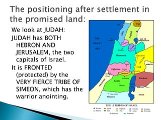 We look at JUDAH:
JUDAH has BOTH
HEBRON AND
JERUSALEM, the two
capitals of Israel.
It is FRONTED
(protected) by the
VERY FIERCE TRIBE OF
SIMEON, which has the
warrior anointing.
 