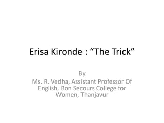 Erisa Kironde : “The Trick”
By
Ms. R. Vedha, Assistant Professor Of
English, Bon Secours College for
Women, Thanjavur
 