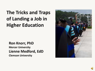 The Tricks and Traps
of Landing a Job in
Higher Education


 Ron Knorr, PhD
 Mercer University
 Lienne Medford, EdD
 Clemson University
 