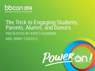 The Trick to Engaging Students, Parents, Alumni, and Donors PRESENTED BY KRISTI ROMANIK AND JIMMY CUDZILO  