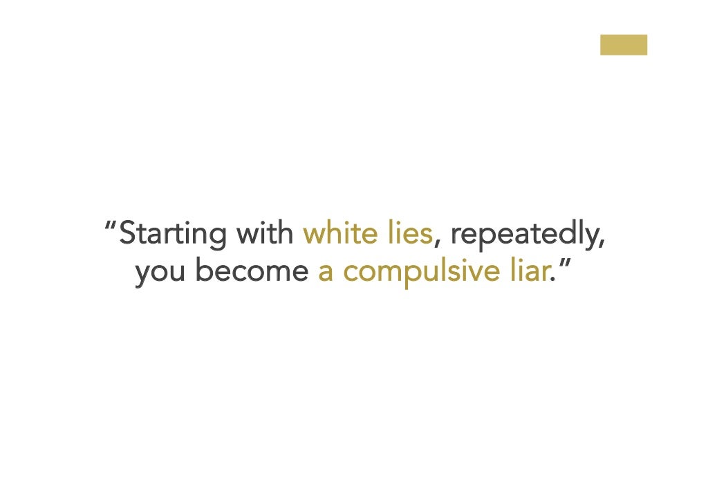 “Starting with white lies, repeatedly,