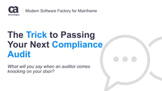 Modern Software Factory for Mainframe
The Trick to Passing
Your Next Compliance
Audit
What will you say when an auditor comes
knocking on your door?
 