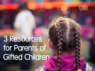 3 Resources
for Parents of
Gifted Children
 