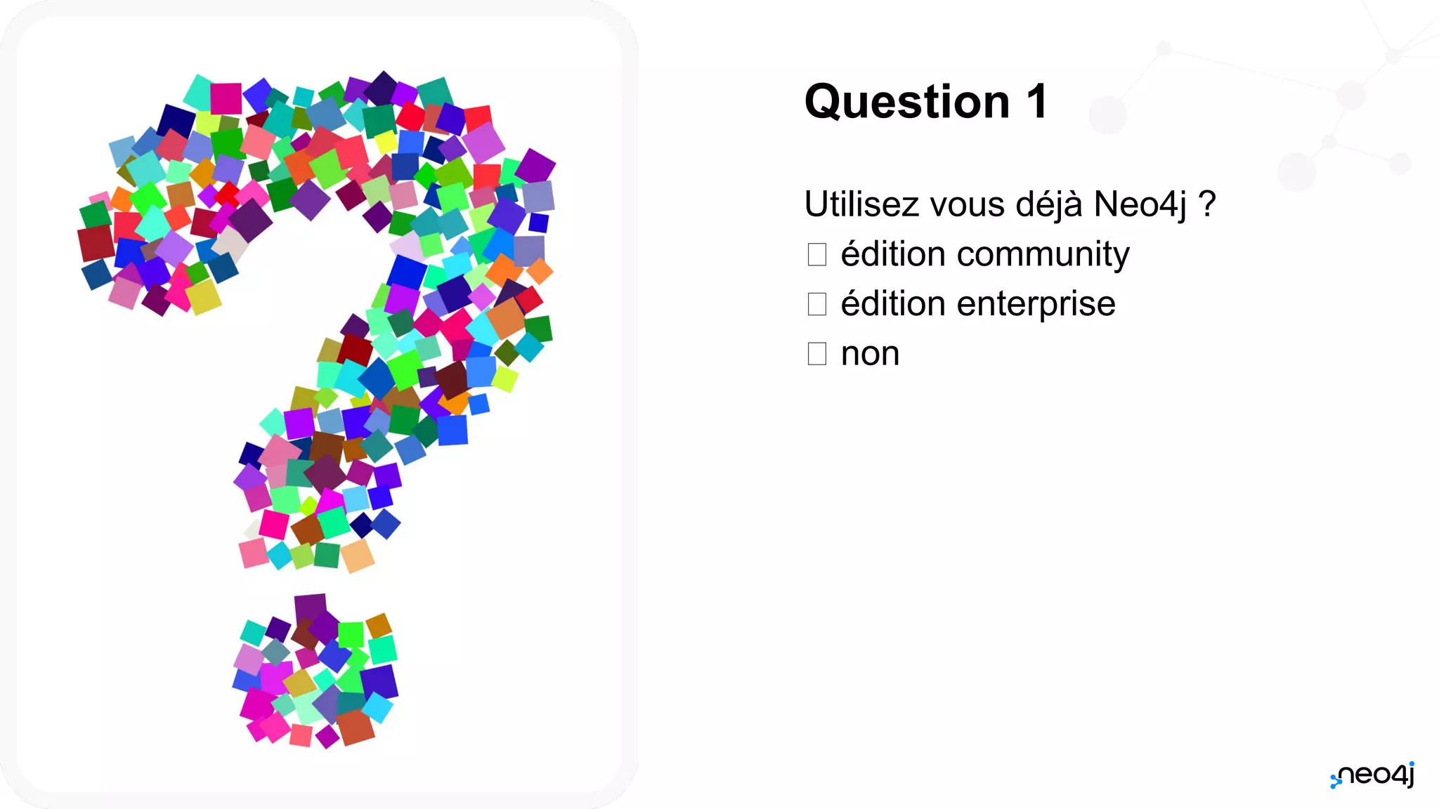 Neo4j, Inc. All rights reserved 2021
2
Question 1
Utilisez vous déjà Neo4j ?
𛲝 édition community
𛲝 édition enterprise
𛲝 non
 