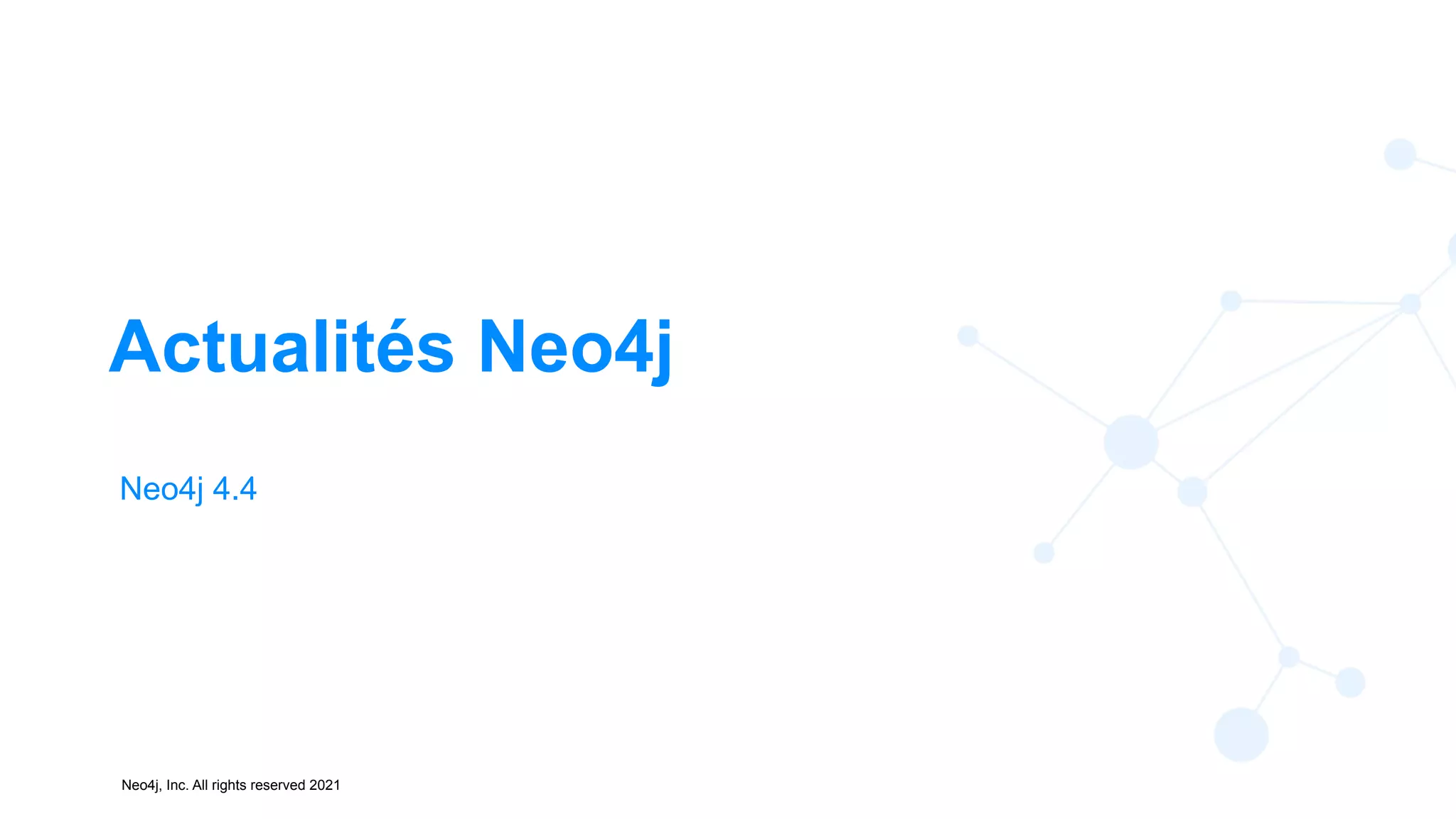 Neo4j, Inc. All rights reserved 2021
Actualités Neo4j
Neo4j 4.4
 