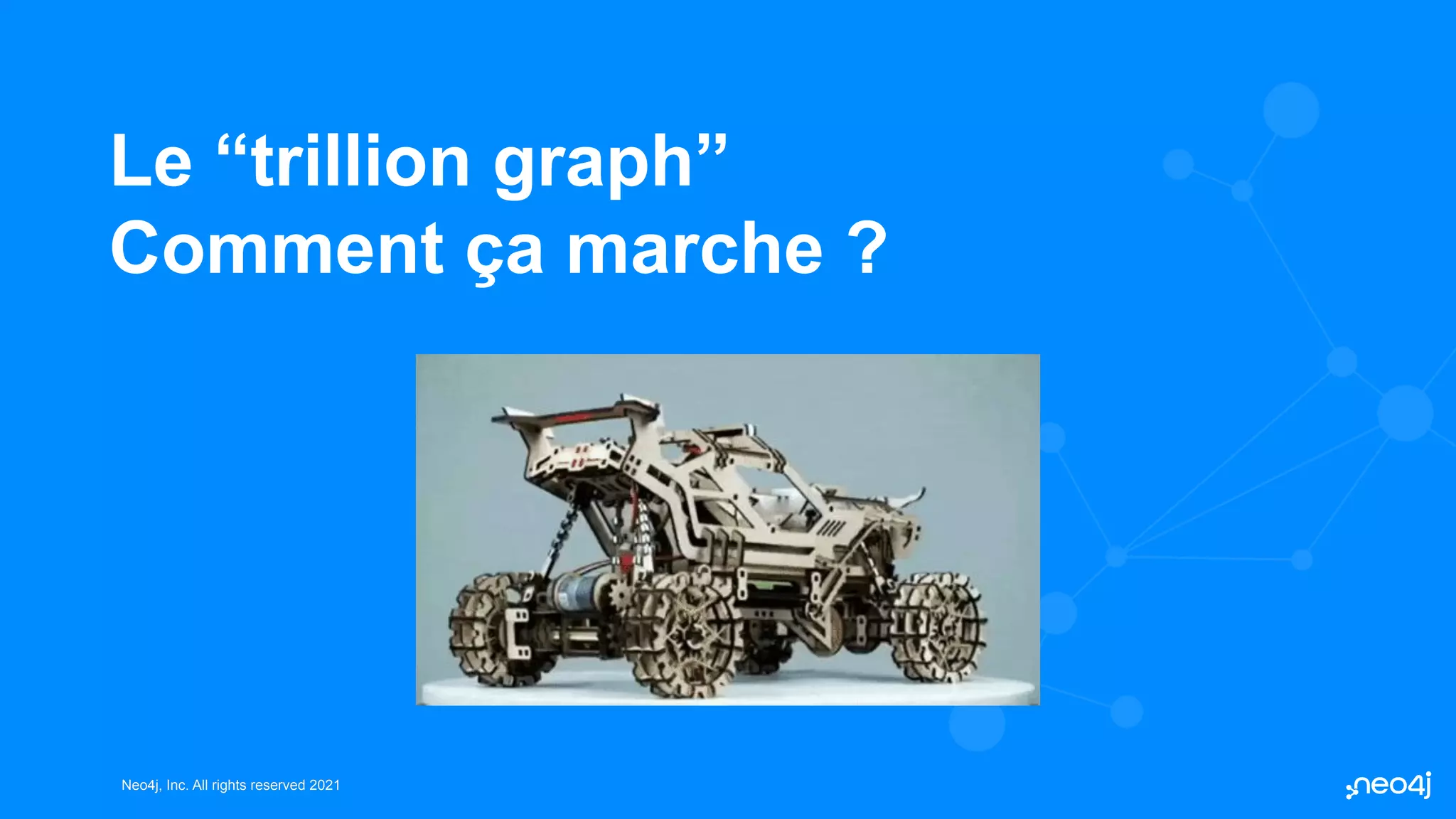 Neo4j, Inc. All rights reserved 2021
Neo4j, Inc. All rights reserved 2021
Le “trillion graph”
Comment ça marche ?
 