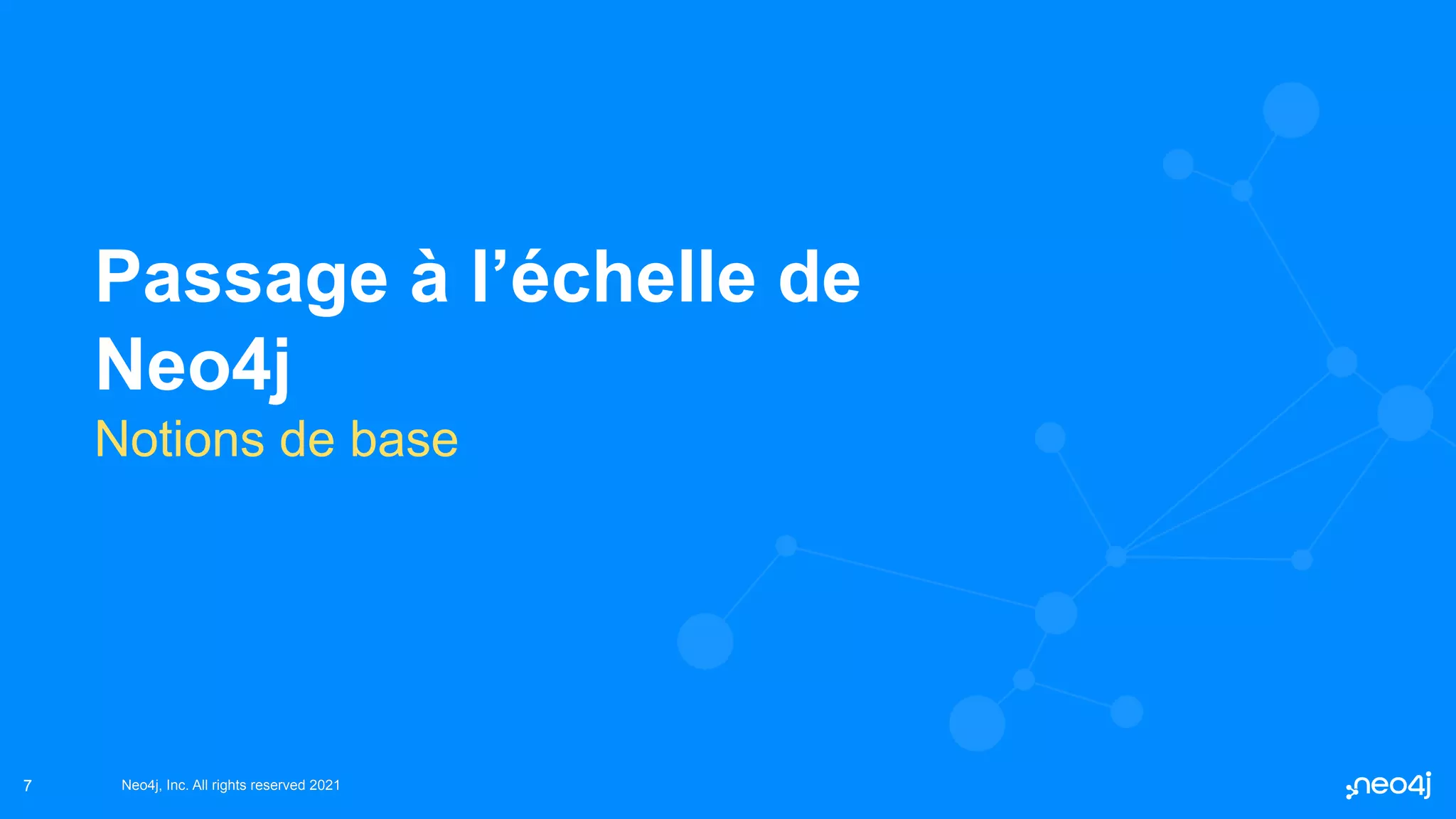 Neo4j, Inc. All rights reserved 2021
Neo4j, Inc. All rights reserved 2021
7
Passage à l’échelle de
Neo4j
Notions de base
 
