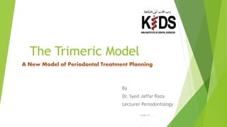 The Trimeric Model
A New Model of Periodontal Treatment Planning
By
Dr. Syed Jaffar Raza
Lecturer Periodontology
114-Mar-19
 