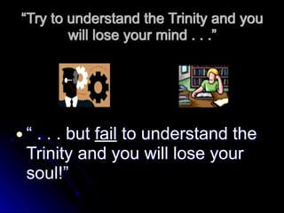 “Try to understand the Trinity and you
will lose your mind . . .”
● “ . . . but fail to understand the
Trinity and you will lose your
soul!”
 