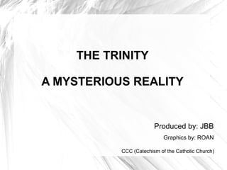 THE TRINITY
A MYSTERIOUS REALITY
Produced by: JBB
Graphics by: ROAN
CCC (Catechism of the Catholic Church)
 