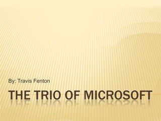 By: Travis Fenton


THE TRIO OF MICROSOFT
 