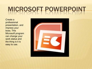 MICROSOFT POWERPOINT
Create a
professional
presentation, and
impress your
boss. This
Microsoft program
can change your
work status and
the thing is it is
easy to use.
 