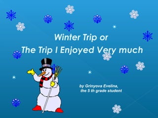 Winter Trip or
The Trip I Enjoyed Very much
by Grinyova Evelina,
the 5 th grade student
 