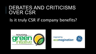 DEBATES AND CRITICISMS
OVER CSR
Is it truly CSR if company benefits?
 