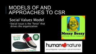 MODELS OF AND
APPROACHES TO CSR
Social Values Model
 Social issue is the “force” that
drives the organization
 