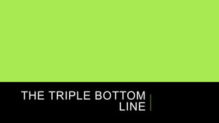 THE TRIPLE BOTTOM
LINE
 
