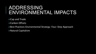 ADDRESSING
ENVIRONMENTAL IMPACTS
Cap and Trade
Carbon Offsets
Best Practices Environmental Strategy: Four-Step Approach
Natural Capitalism
 