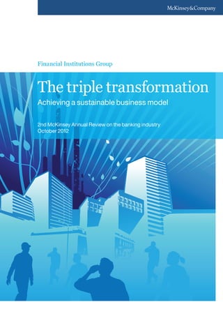 Financial Institutions Group



The triple transformation
Achieving a sustainable business model

2nd McKinsey Annual Review on the banking industry
October 2012
 