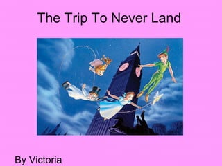 The Trip To Never Land By Victoria 