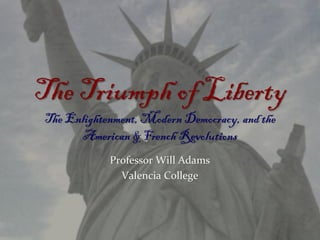 The Triumph of Liberty
The Enlightenment, Modern Democracy, and the
American & French Revolutions
Professor Will Adams
Valencia College
 