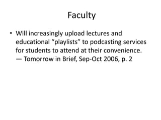  FacultyWill increasingly upload lectures and educational “playlists” to podcasting services for students to attend at their convenience. — Tomorrow in Brief, Sep-Oct 2006, p. 2