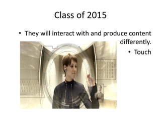 Class of 2015They will interact with and produce content differently.Touch